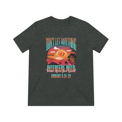 Don't Let Anything Interfere with Your Love for God- Unisex Triblend Tee