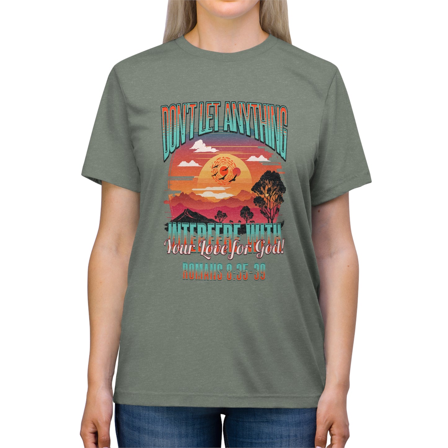Don't Let Anything Interfere with Your Love for God- Unisex Triblend Tee