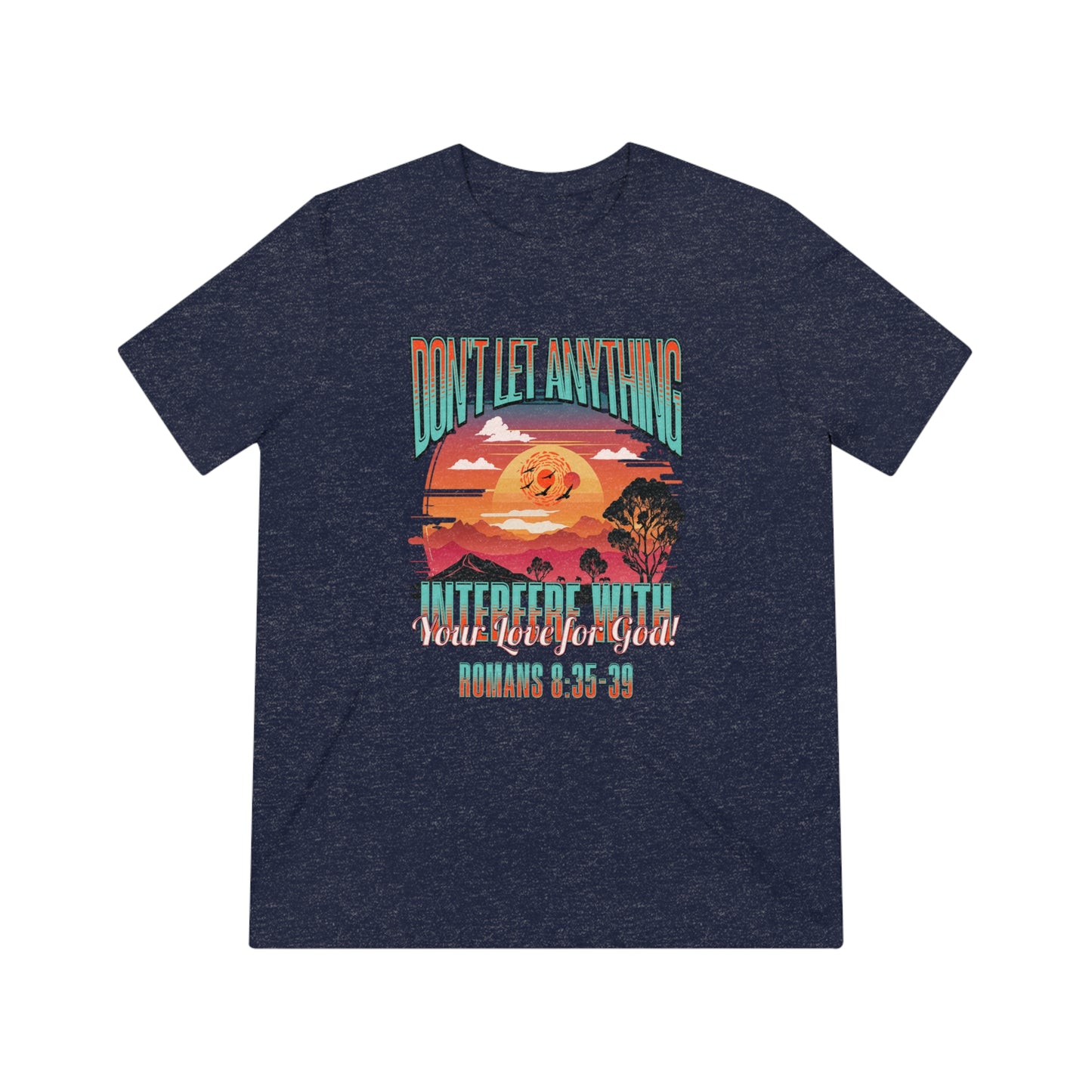 Don't Let Anything Interfere with Your Love for God- Unisex Triblend Tee