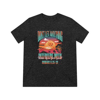 Don't Let Anything Interfere with Your Love for God- Unisex Triblend Tee