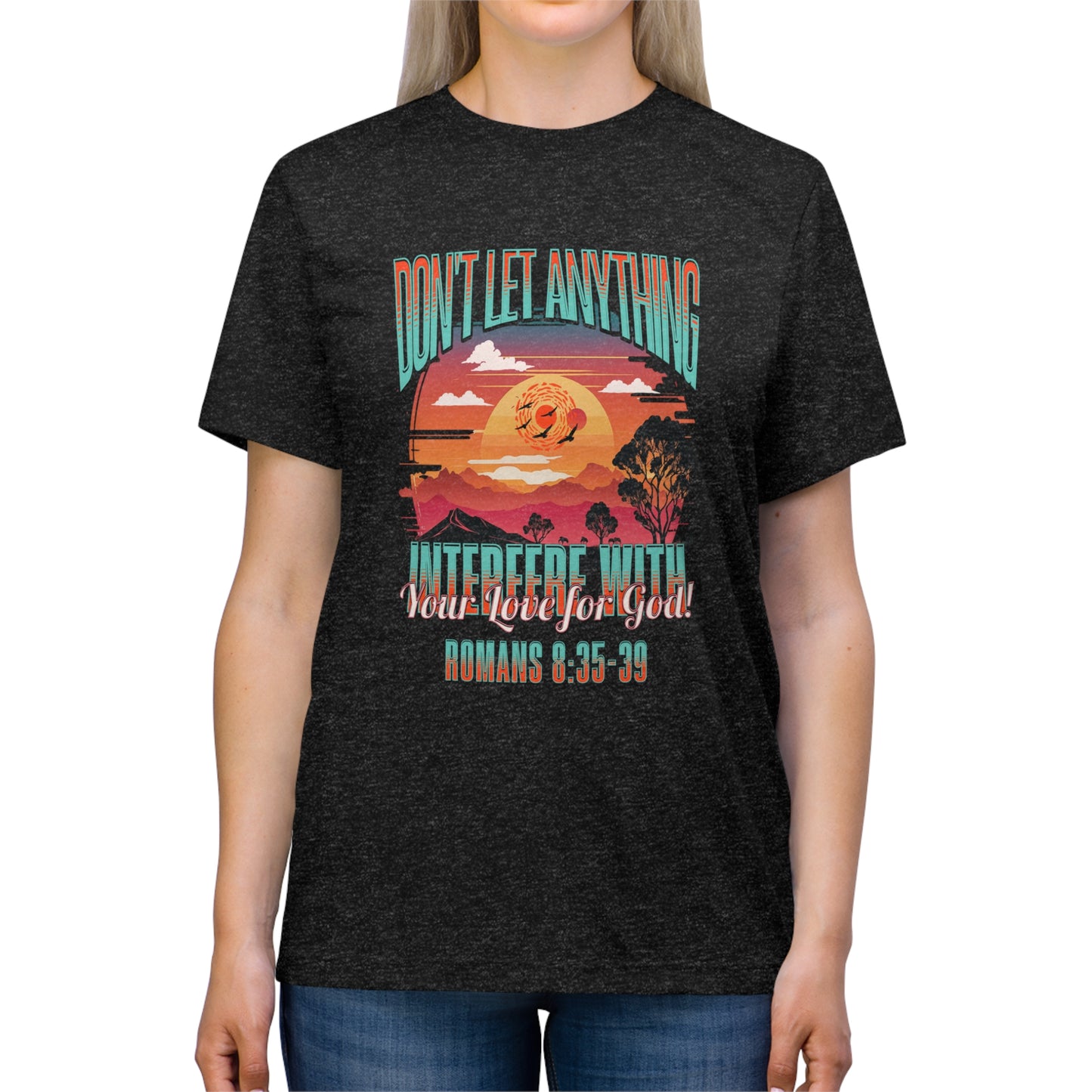 Don't Let Anything Interfere with Your Love for God- Unisex Triblend Tee