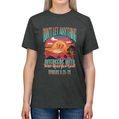 Don't Let Anything Interfere with Your Love for God- Unisex Triblend Tee