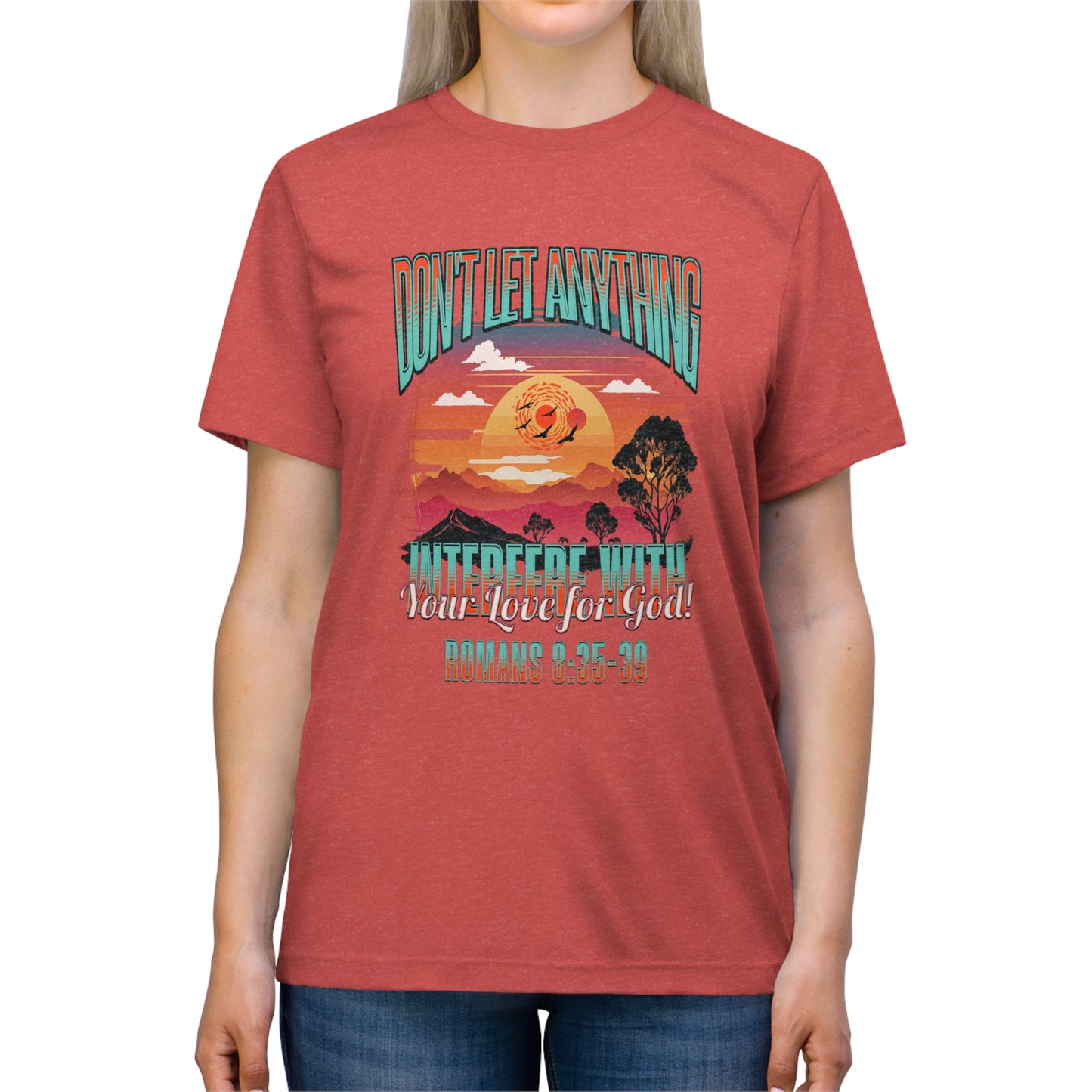 Don't Let Anything Interfere with Your Love for God- Unisex Triblend Tee