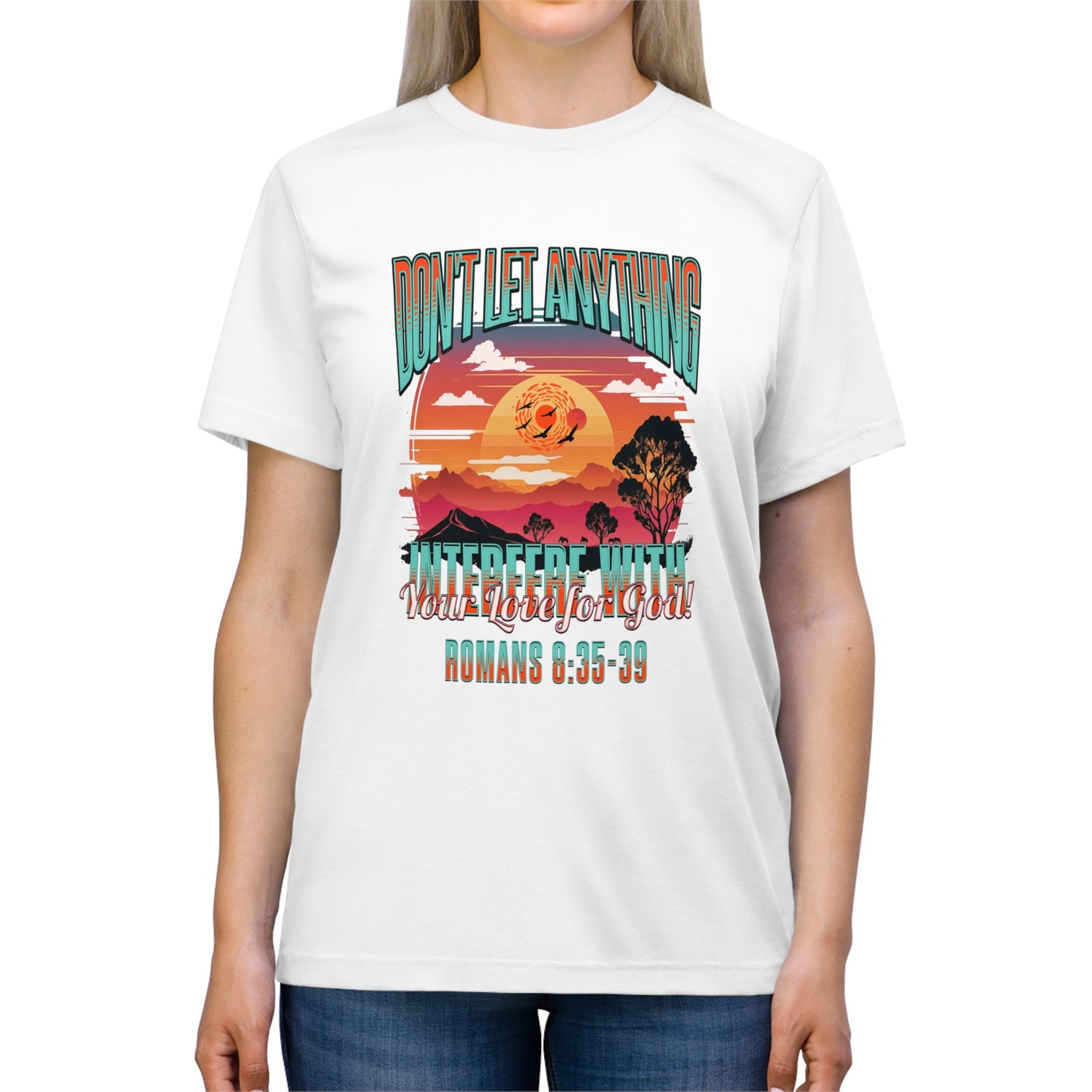 Don't Let Anything Interfere with Your Love for God- Unisex Triblend Tee