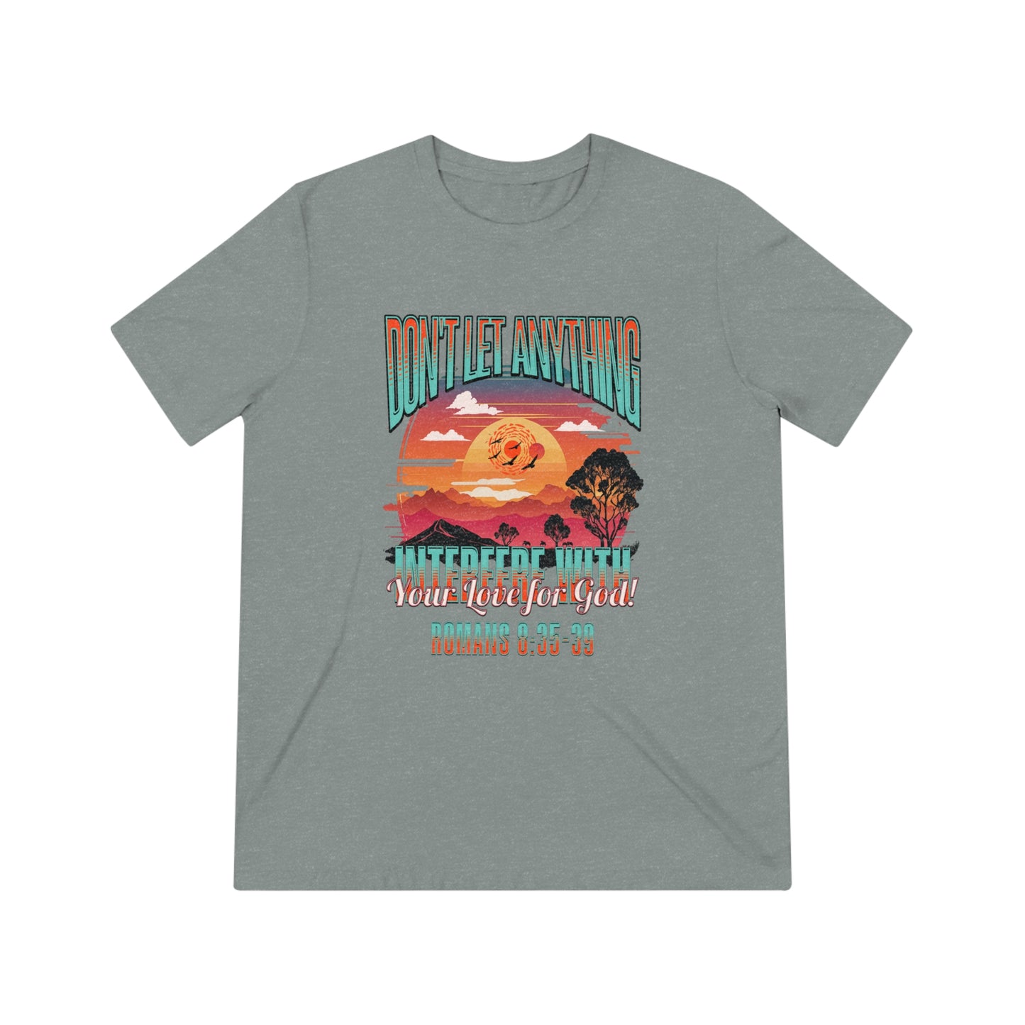 Don't Let Anything Interfere with Your Love for God- Unisex Triblend Tee