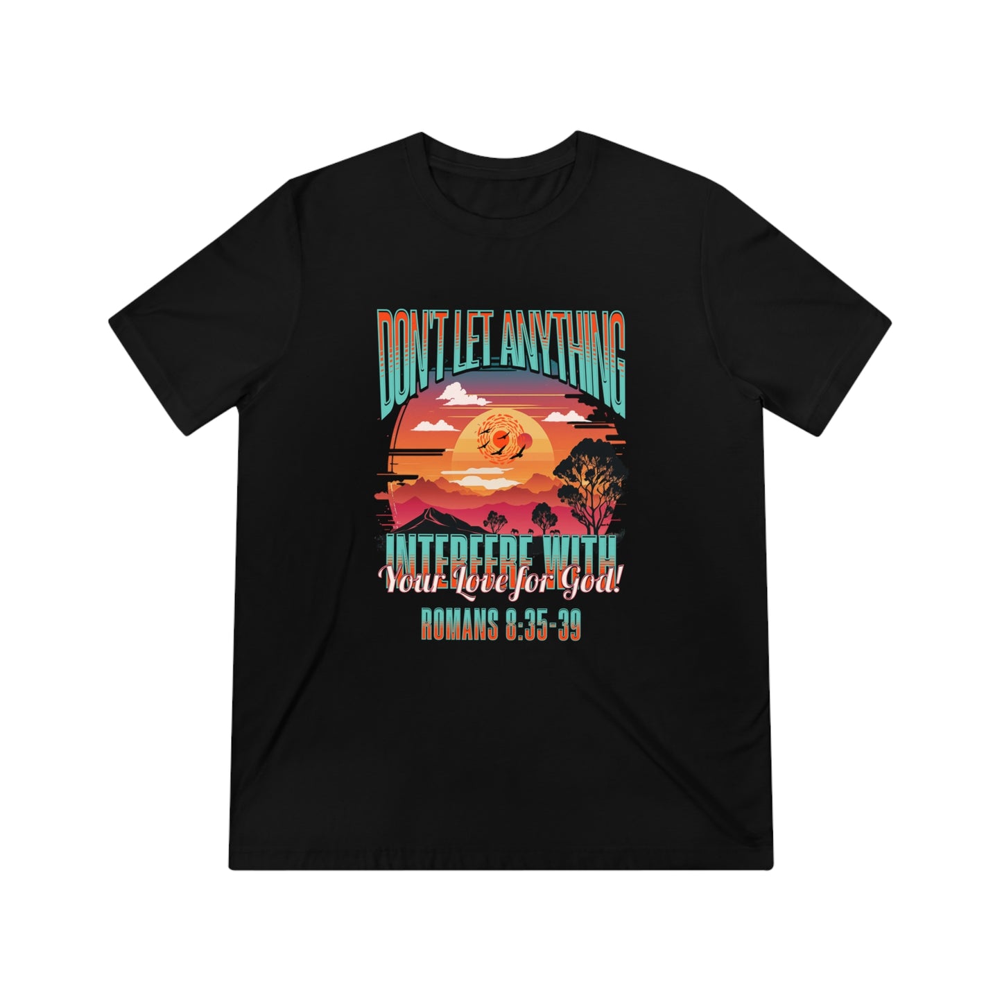 Don't Let Anything Interfere with Your Love for God- Unisex Triblend Tee